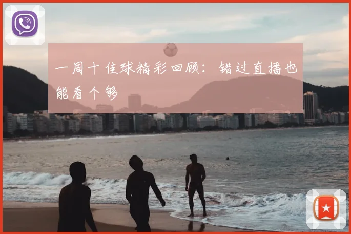 一周十佳球精彩回顾：错过直播也能看个够