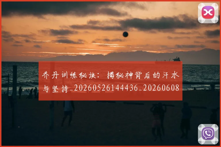 乔丹训练秘诀：揭秘神背后的汗水与坚持_20260526144436_20260608142435