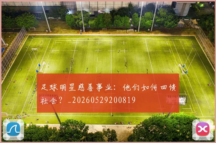 足球明星慈善事业：他们如何回馈社会？_20260529200819