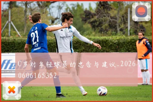C罗对年轻球员的忠告与建议_20260606165352