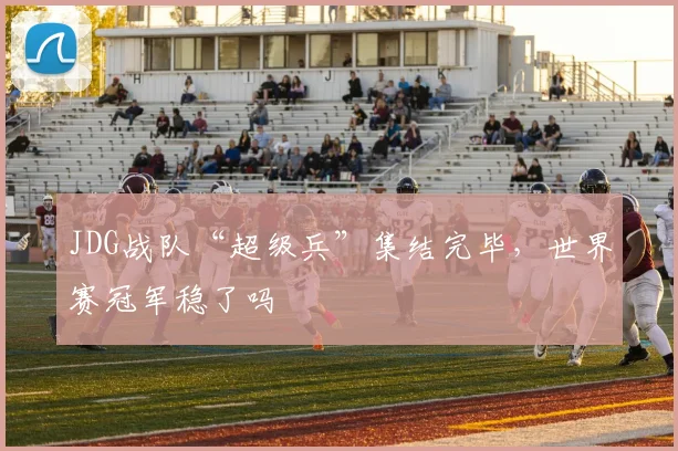 JDG战队“超级兵”集结完毕,世界赛冠军稳了吗