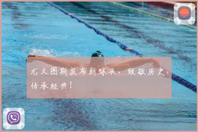 尤文图斯发布新球衣，致敬历史，传承经典！