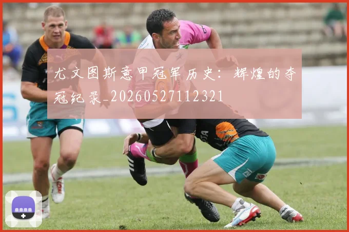 尤文图斯意甲冠军历史：辉煌的夺冠纪录_20260527112321