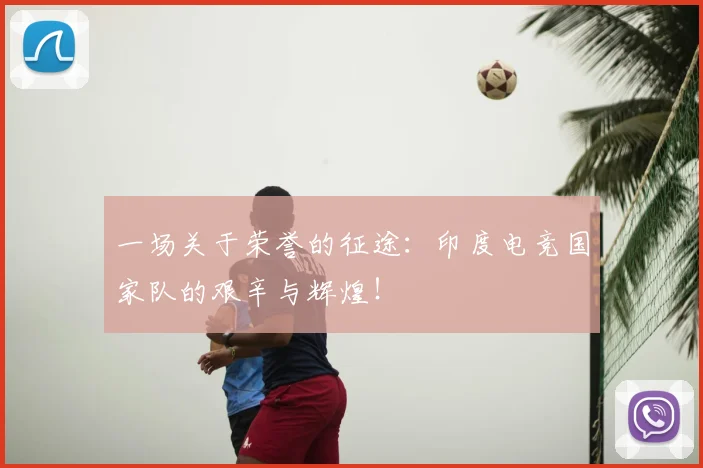 一场关于荣誉的征途：印度电竞国家队的艰辛与辉煌！
