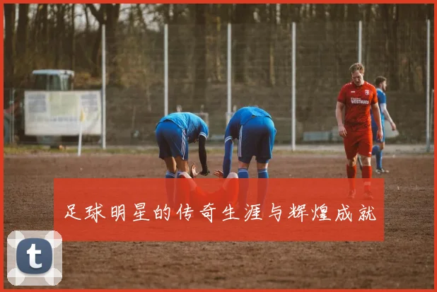 足球明星的传奇生涯与辉煌成就