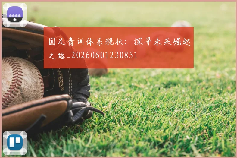 国足青训体系现状：探寻未来崛起之路_20260601230851