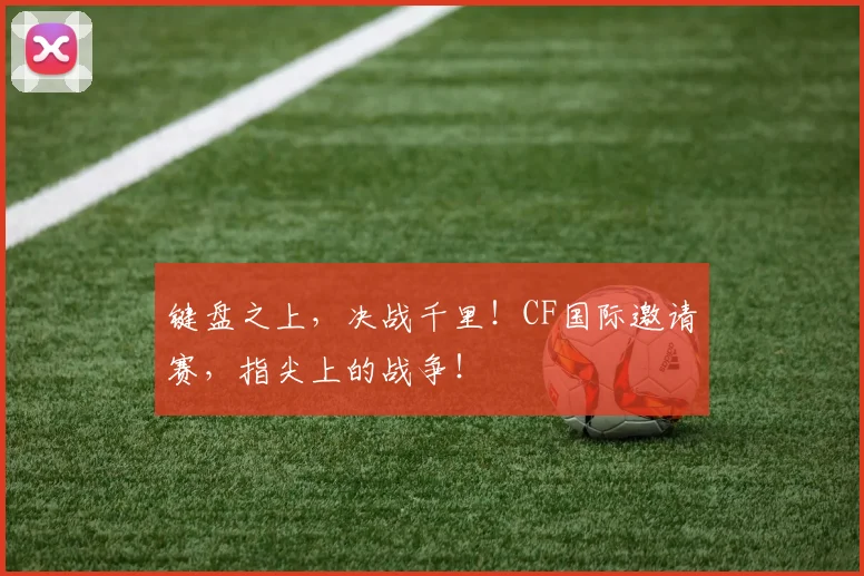 键盘之上，决战千里！CF国际邀请赛，指尖上的战争！