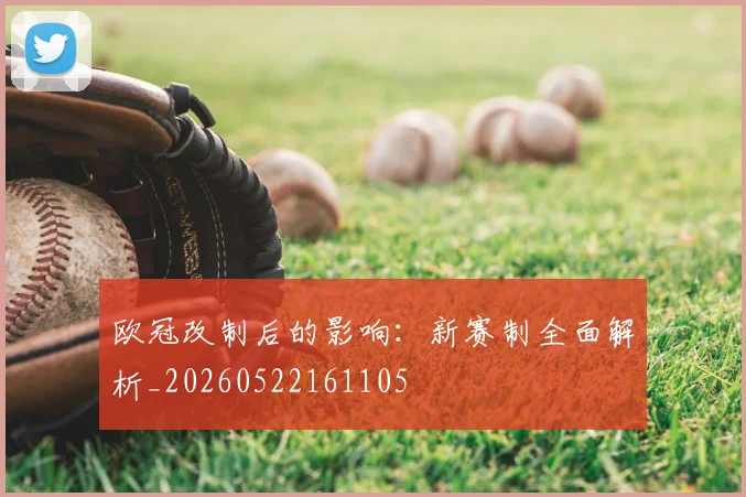 欧冠改制后的影响:新赛制全面解析_20260522161105