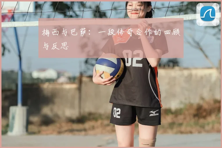 梅西与巴萨:一段传奇合作的回顾与反思