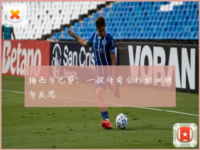 梅西与巴萨:一段传奇合作的回顾与反思