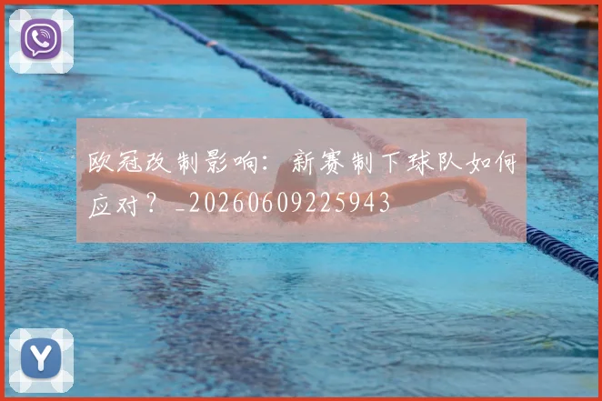 欧冠改制影响:新赛制下球队如何应对?_20260609225943