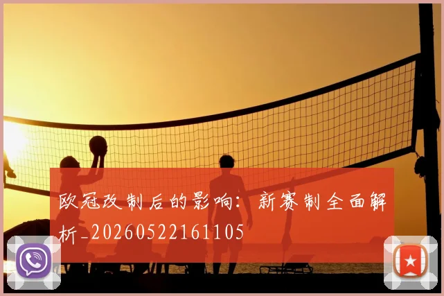 欧冠改制后的影响：新赛制全面解析_20260522161105