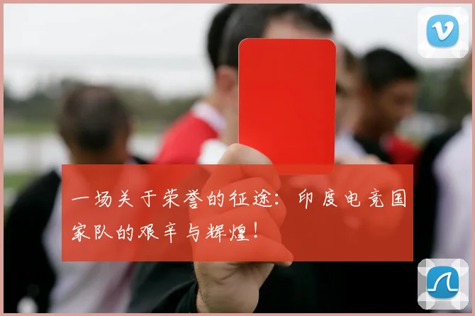一场关于荣誉的征途：印度电竞国家队的艰辛与辉煌！