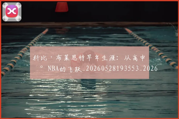 科比·布莱恩特早年生涯：从高中到NBA的飞跃_20260528193553_20260609234356