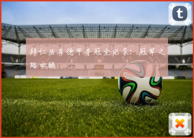 拜仁历年德甲夺冠全记录：冠军之路回顾